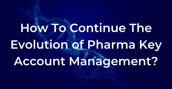 How To Continue The Evolution Of Pharma Strategic Account Management?