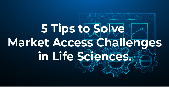 5 Tips To Solve Market Access Challenges In Life Sciences